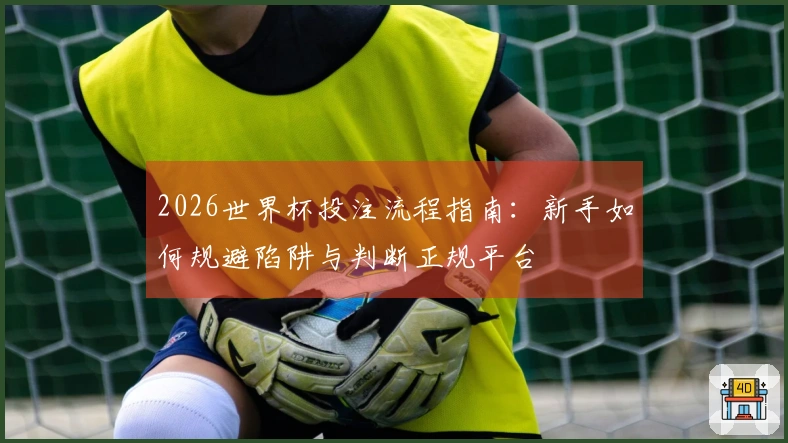 2026世界杯投注流程指南：新手如何规避陷阱与判断正规平台