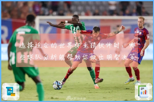 选择适合的世界杯竞猜软件时，哪些球队分析能帮助你做出明智决策？